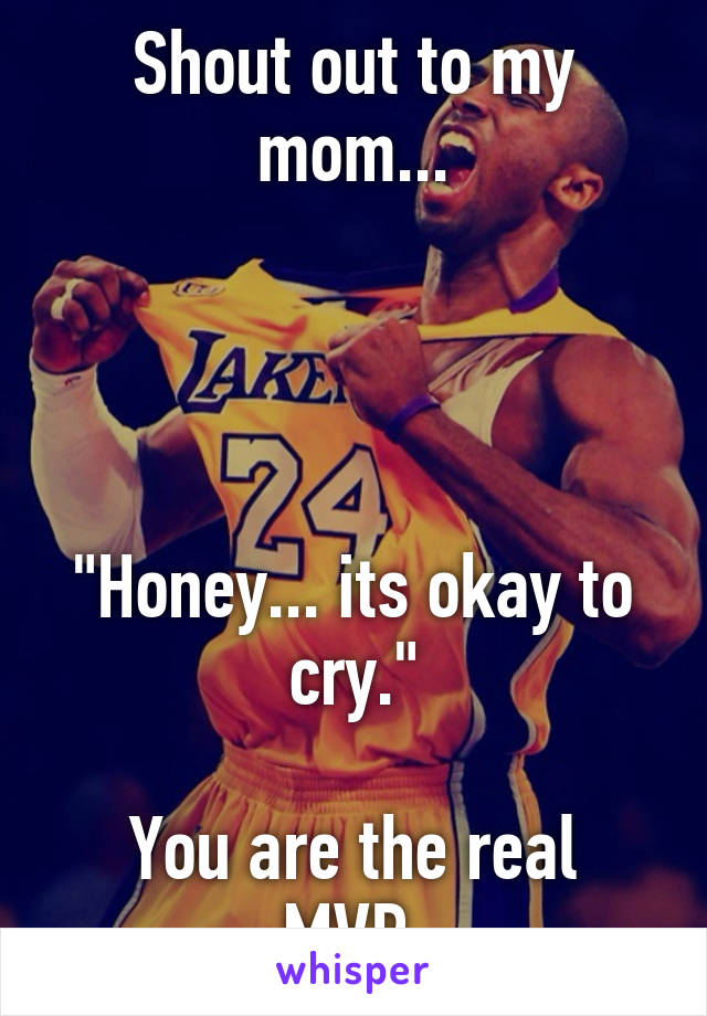 Shout out to my mom...




"Honey... its okay to cry."

You are the real MVP.