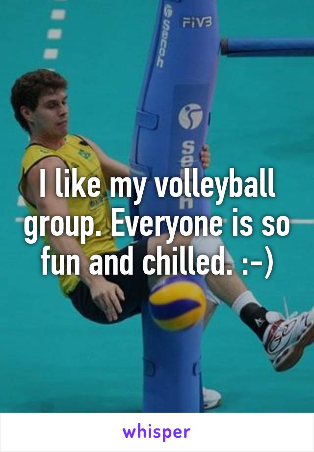 I like my volleyball group. Everyone is so fun and chilled. :-)