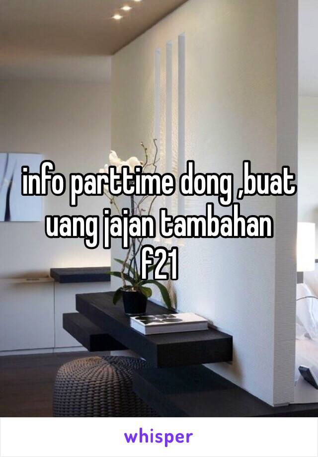 info parttime dong ,buat uang jajan tambahan 
f21