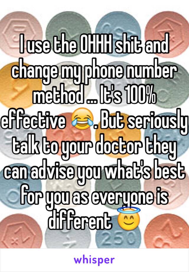 I use the OHHH shit and change my phone number method ... It's 100% effective 😂. But seriously talk to your doctor they can advise you what's best for you as everyone is different 😇