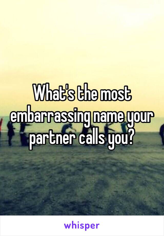 What's the most embarrassing name your partner calls you?