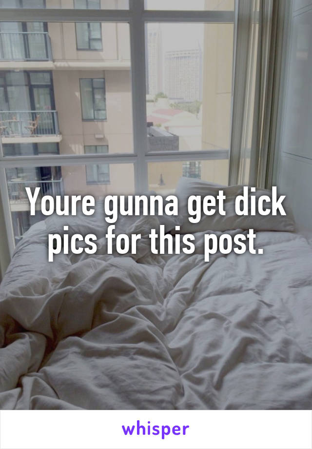 Youre gunna get dick pics for this post.