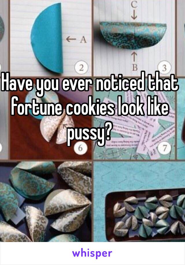 Have you ever noticed that fortune cookies look like pussy?