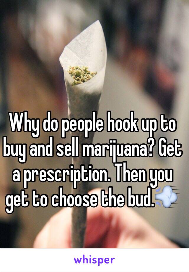 Why do people hook up to buy and sell marijuana? Get a prescription. Then you get to choose the bud.💨 