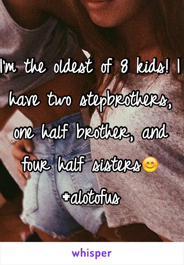 I'm the oldest of 8 kids! I have two stepbrothers, one half brother, and four half sisters😊 #alotofus