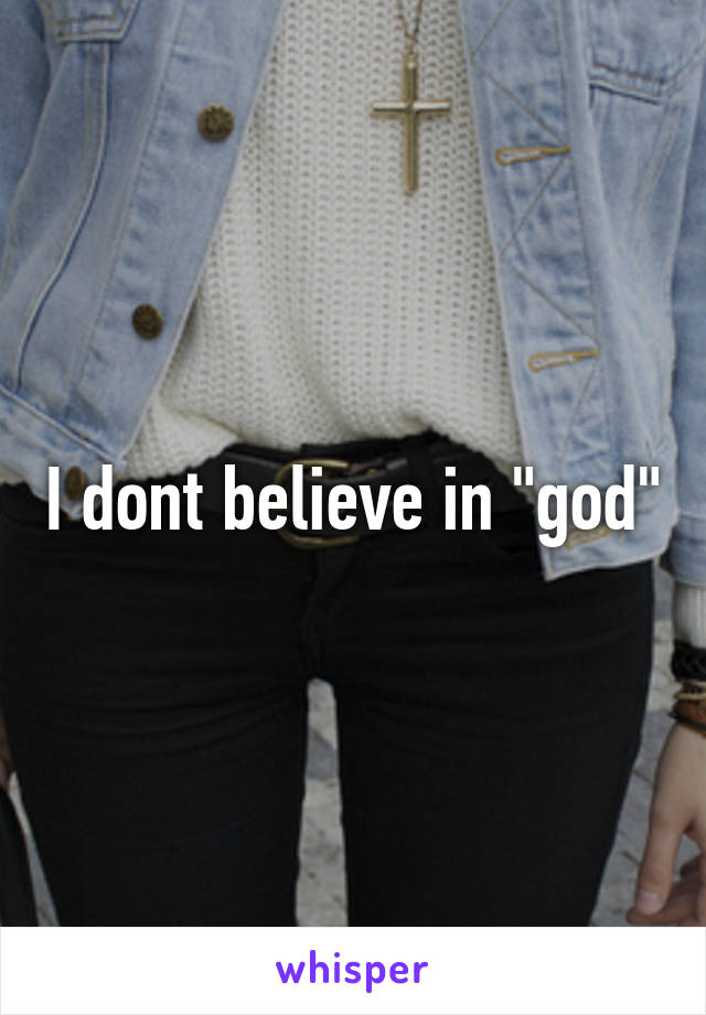 I dont believe in "god"