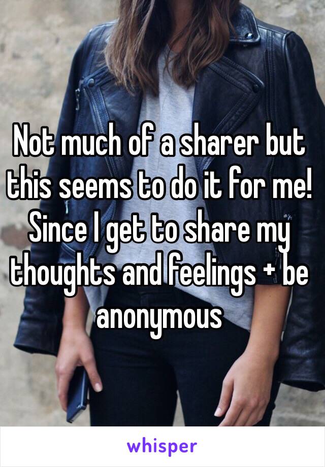 Not much of a sharer but this seems to do it for me! Since I get to share my thoughts and feelings + be anonymous 