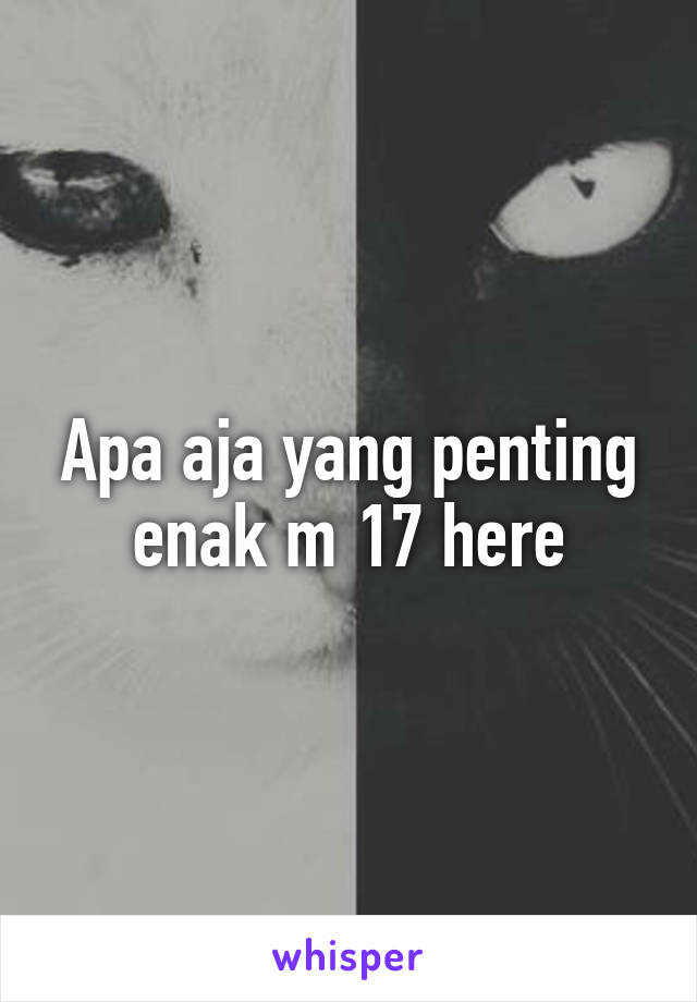 Apa aja yang penting enak m 17 here