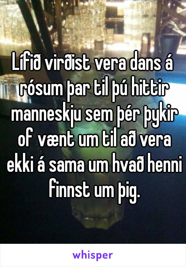 Lífið virðist vera dans á rósum þar til þú hittir manneskju sem þér þykir of vænt um til að vera ekki á sama um hvað henni finnst um þig.