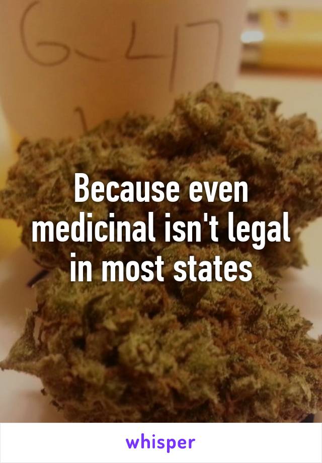 Because even medicinal isn't legal in most states