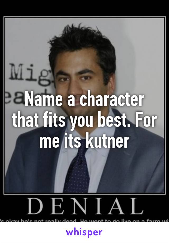 Name a character that fits you best. For me its kutner