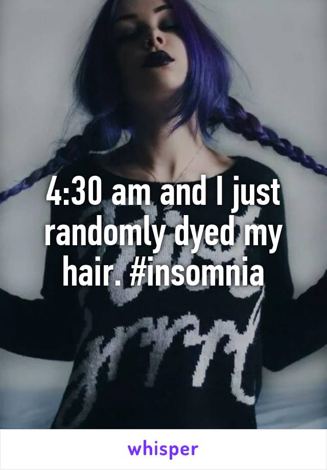 4:30 am and I just randomly dyed my hair. #insomnia