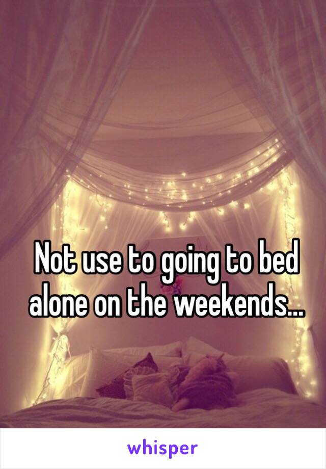 Not use to going to bed alone on the weekends...