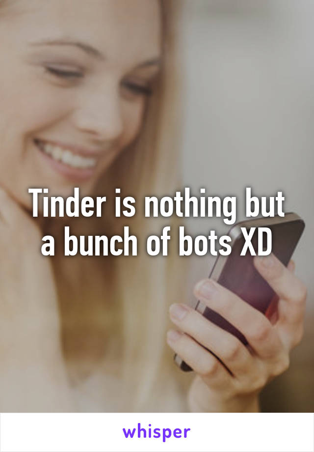 Tinder is nothing but a bunch of bots XD