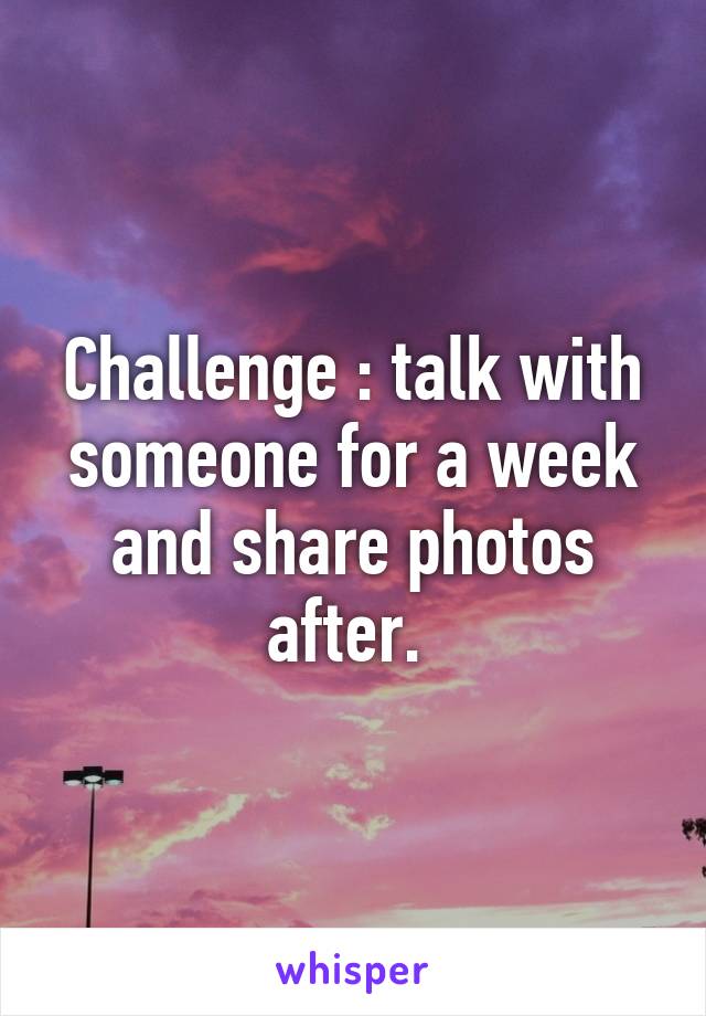 Challenge : talk with someone for a week and share photos after. 