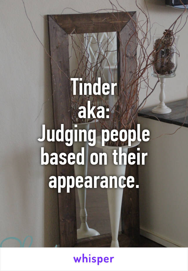 Tinder
aka:
Judging people based on their appearance.