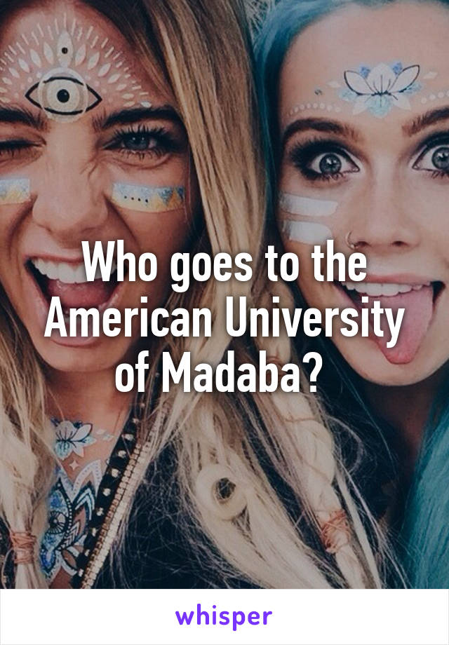 Who goes to the American University of Madaba? 