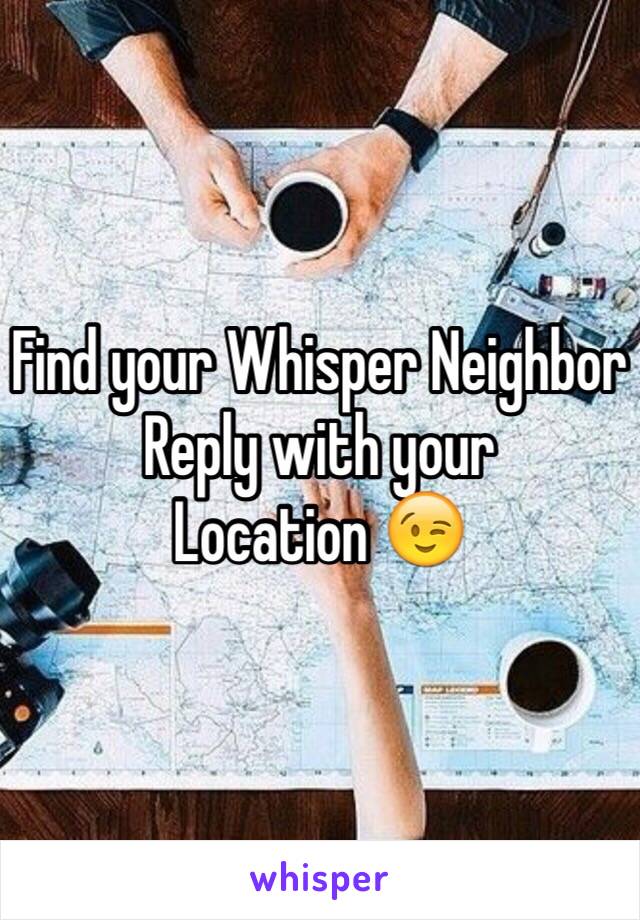 Find your Whisper Neighbor
Reply with your
Location 😉