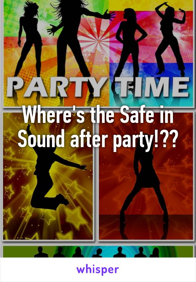 Where's the Safe in Sound after party!??
