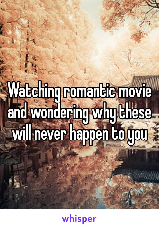 Watching romantic movie and wondering why these will never happen to you