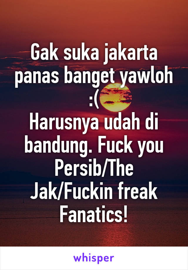 Gak suka jakarta panas banget yawloh :(
Harusnya udah di bandung. Fuck you Persib/The Jak/Fuckin freak Fanatics!