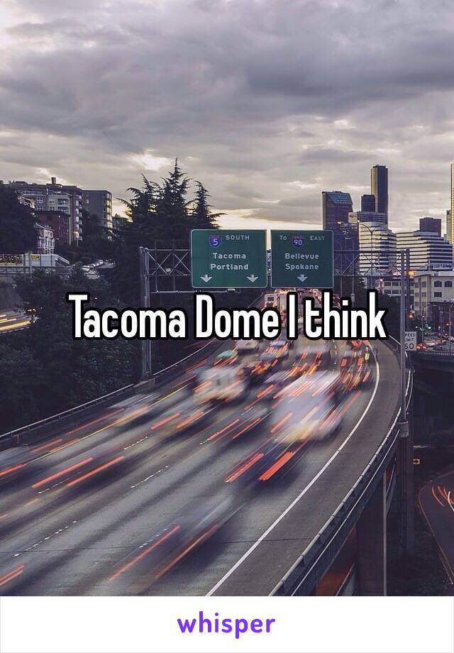 Tacoma Dome I think