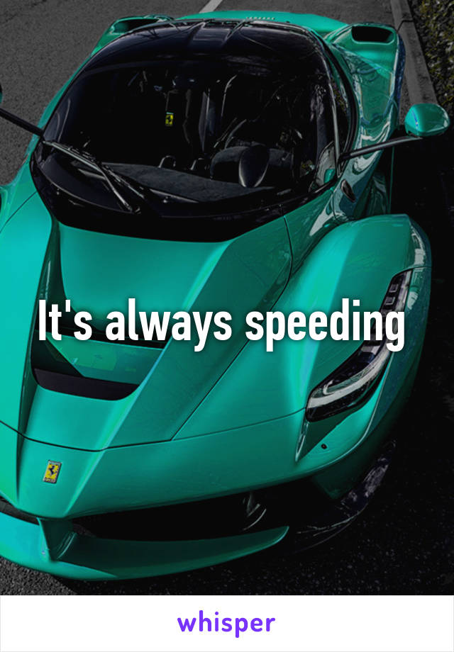 It's always speeding 