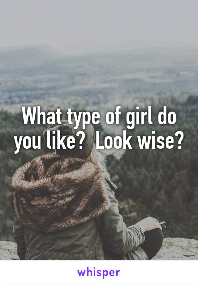 What type of girl do you like?  Look wise? 