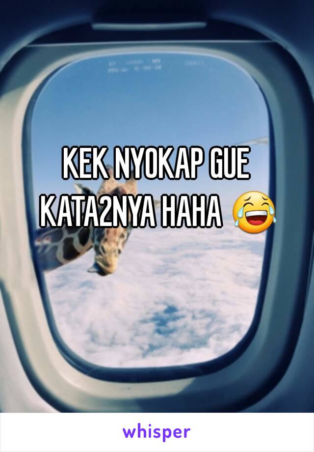 KEK NYOKAP GUE KATA2NYA HAHA 😂 