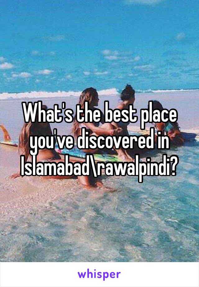 What's the best place you've discovered in Islamabad\rawalpindi? 