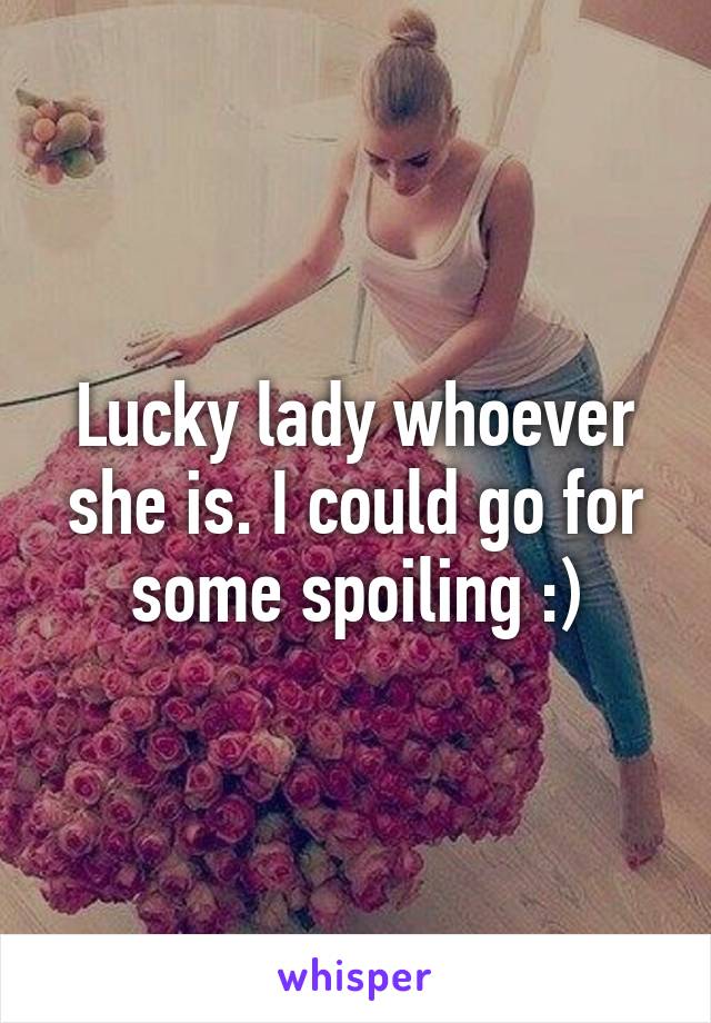 Lucky lady whoever she is. I could go for some spoiling :)