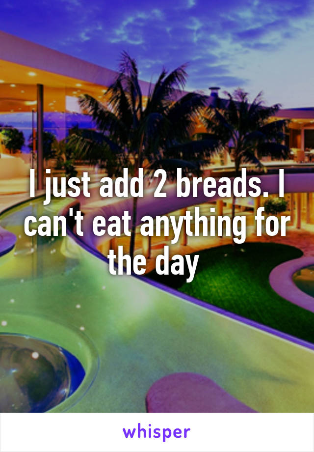 I just add 2 breads. I can't eat anything for the day 