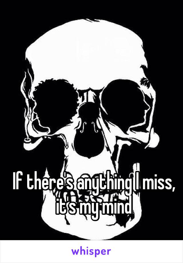 If there's anything I miss, it's my mind 