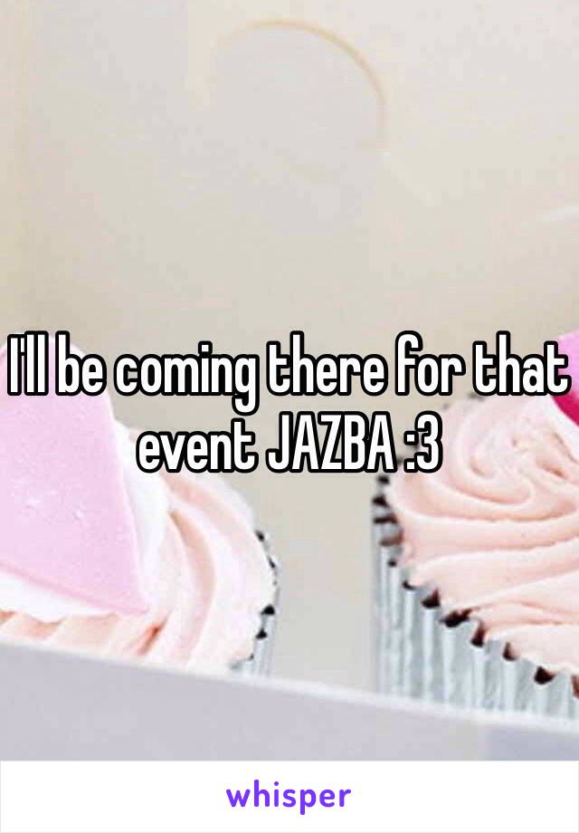 I'll be coming there for that event JAZBA :3 