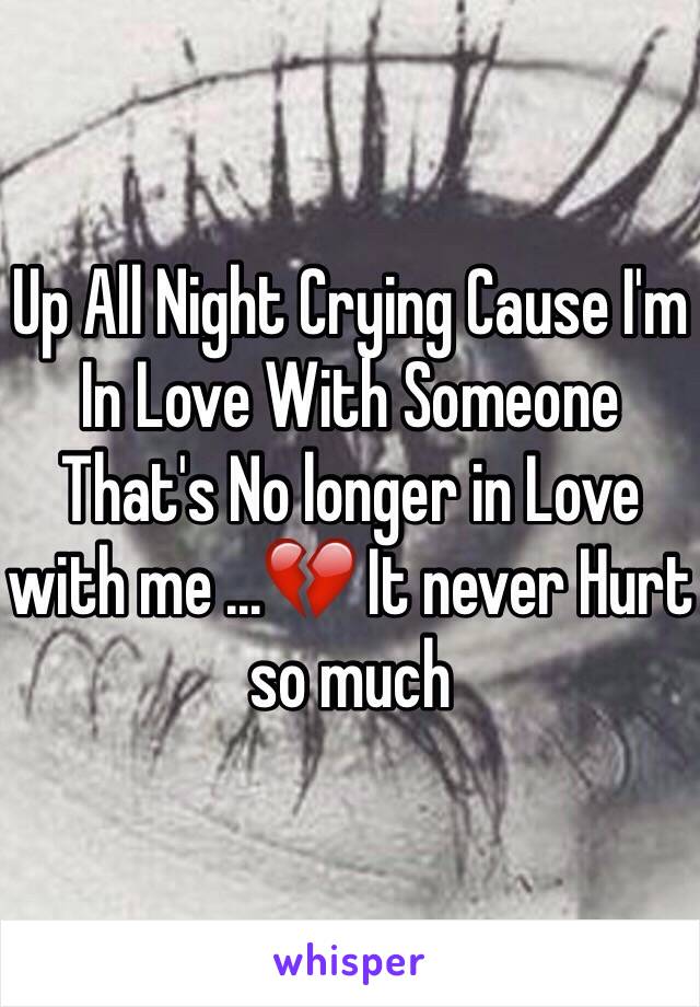 Up All Night Crying Cause I'm In Love With Someone That's No longer in Love with me ...💔 It never Hurt so much 