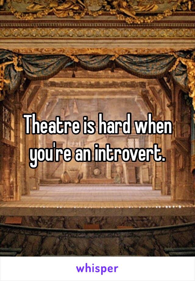 Theatre is hard when you're an introvert.