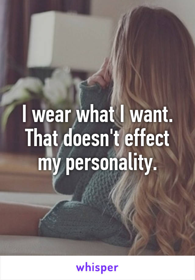 I wear what I want.
That doesn't effect my personality.