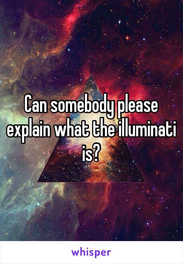 Can somebody please explain what the illuminati is? 