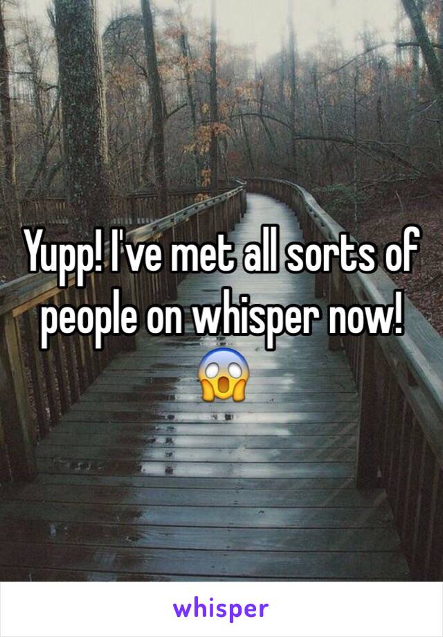 Yupp! I've met all sorts of people on whisper now! 😱