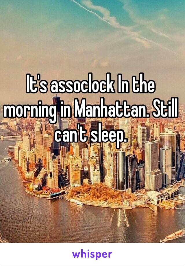 It's assoclock In the morning in Manhattan. Still can't sleep. 