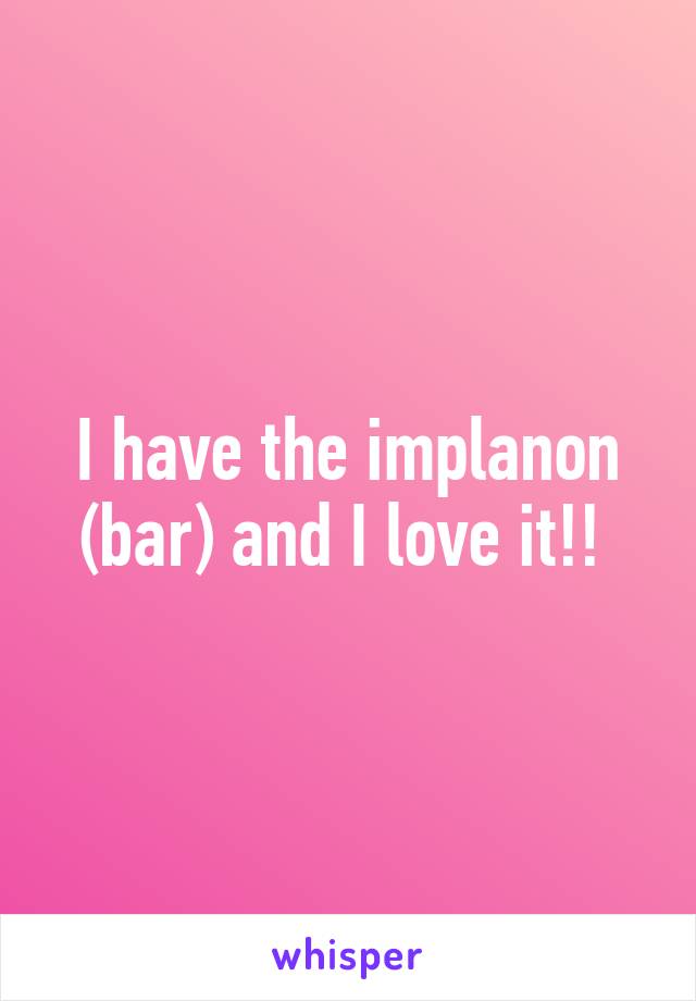 I have the implanon (bar) and I love it!! 