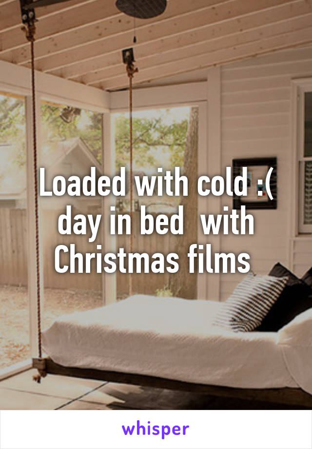 Loaded with cold :( day in bed  with Christmas films 