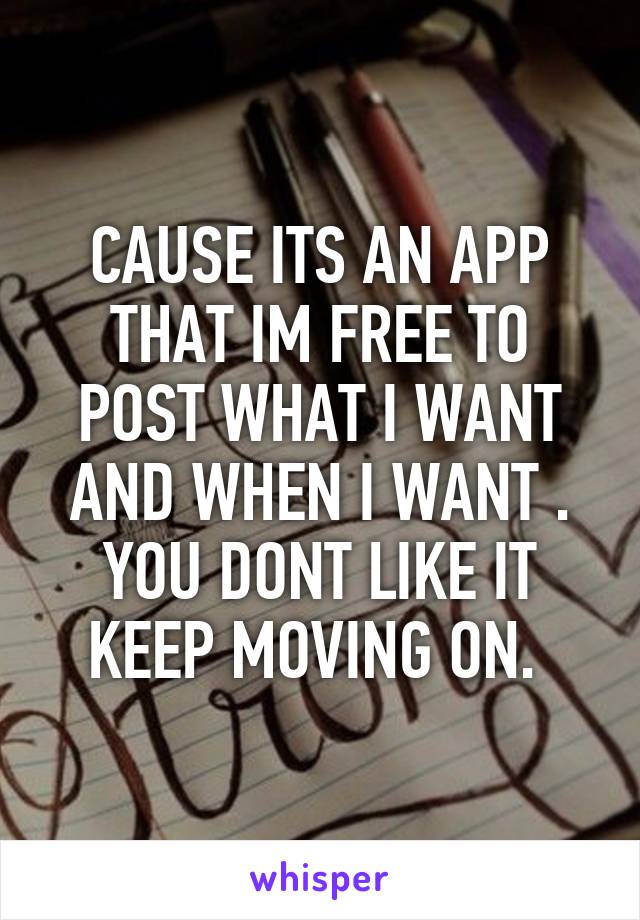 CAUSE ITS AN APP THAT IM FREE TO POST WHAT I WANT AND WHEN I WANT . YOU DONT LIKE IT KEEP MOVING ON. 