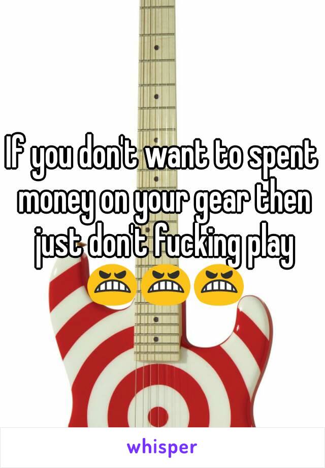 If you don't want to spent money on your gear then just don't fucking play 😬😬😬