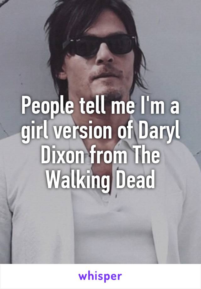 People tell me I'm a girl version of Daryl Dixon from The Walking Dead