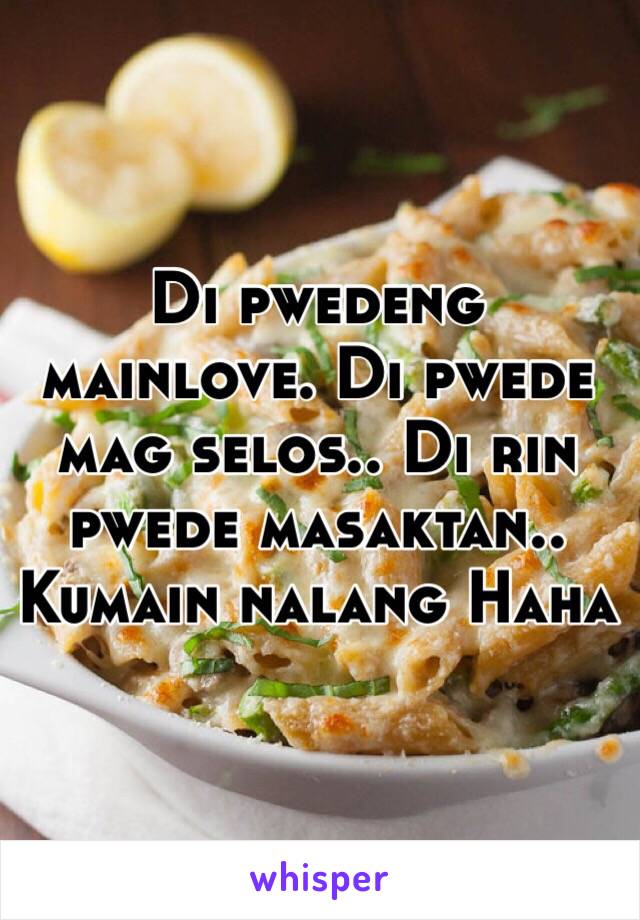 Di pwedeng mainlove. Di pwede mag selos.. Di rin pwede masaktan.. Kumain nalang Haha