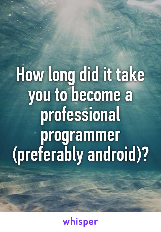 How long did it take you to become a professional programmer (preferably android)?