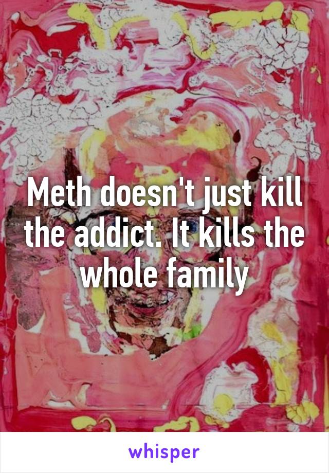 Meth doesn't just kill the addict. It kills the whole family