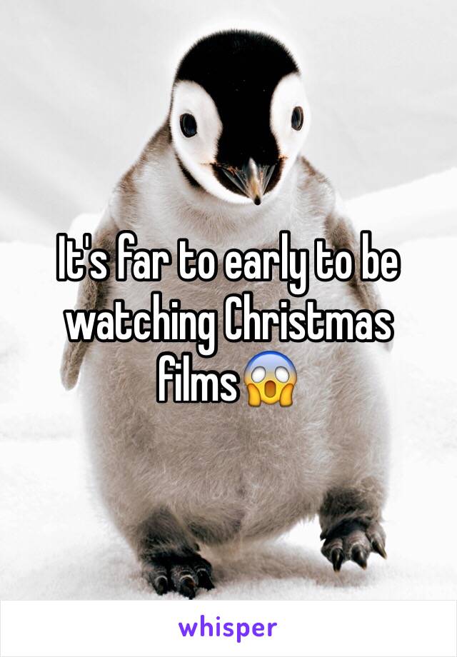 It's far to early to be watching Christmas films😱