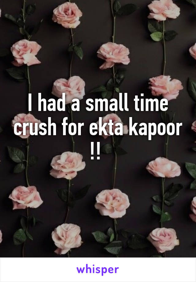 I had a small time crush for ekta kapoor !! 
